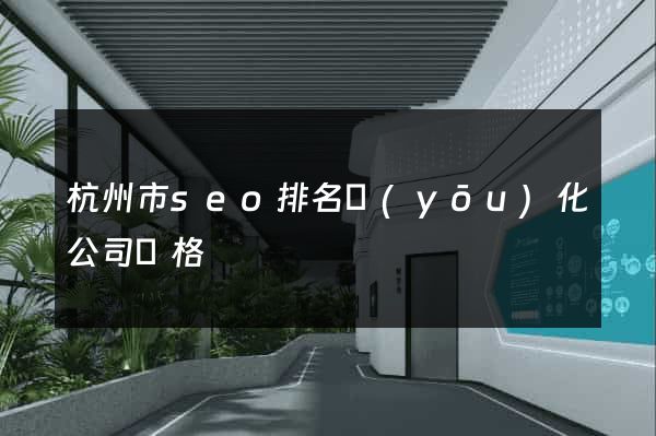 杭州市seo排名優(yōu)化公司價格