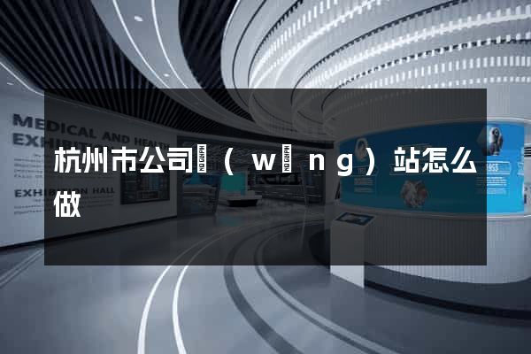杭州市公司網(wǎng)站怎么做