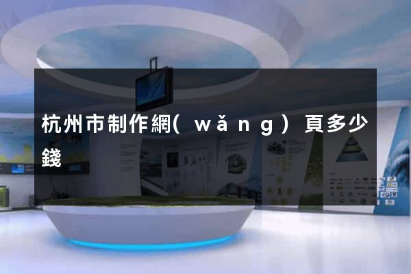 杭州市制作網(wǎng)頁多少錢