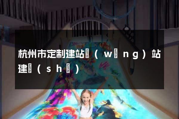 杭州市定制建站網(wǎng)站建設(shè)