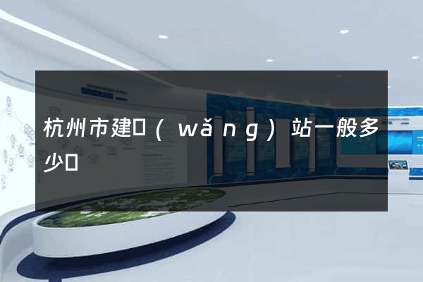 杭州市建網(wǎng)站一般多少錢