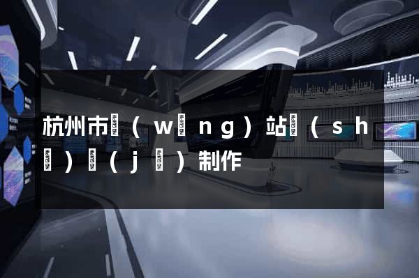 杭州市網(wǎng)站設(shè)計(jì)制作