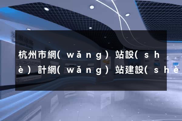 杭州市網(wǎng)站設(shè)計網(wǎng)站建設(shè)