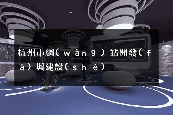 杭州市網(wǎng)站開發(fā)與建設(shè)