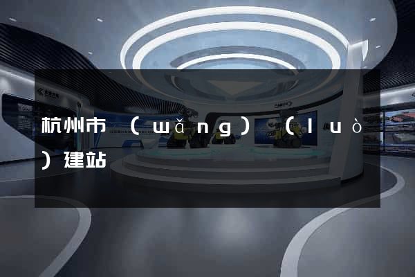杭州市網(wǎng)絡(luò)建站
