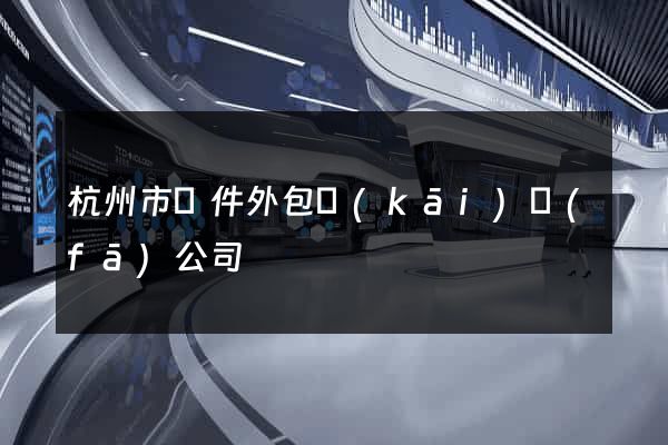 杭州市軟件外包開(kāi)發(fā)公司