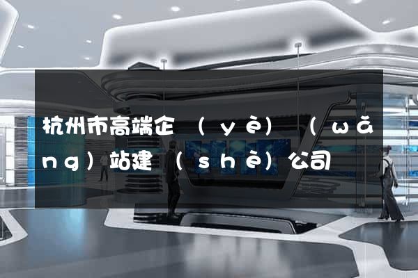 杭州市高端企業(yè)網(wǎng)站建設(shè)公司