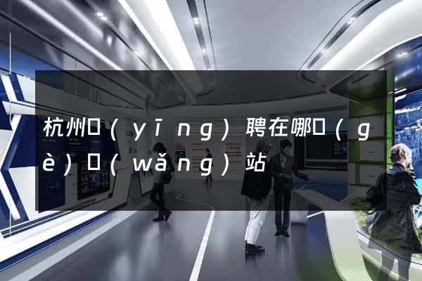 杭州應(yīng)聘在哪個(gè)網(wǎng)站