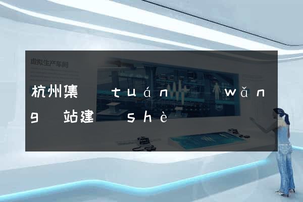 杭州集團(tuán)網(wǎng)站建設(shè)