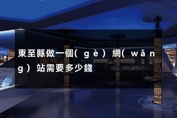 東至縣做一個(gè)網(wǎng)站需要多少錢