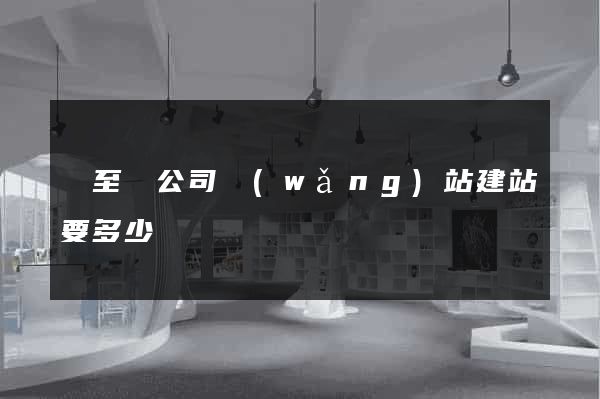 東至縣公司網(wǎng)站建站要多少錢