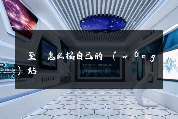 東至縣怎么搞自己的網(wǎng)站