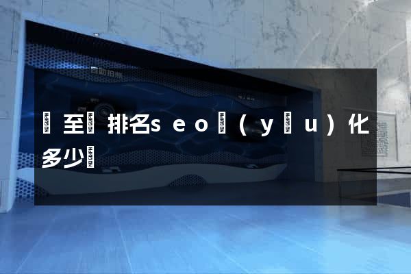 東至縣排名seo優(yōu)化多少錢