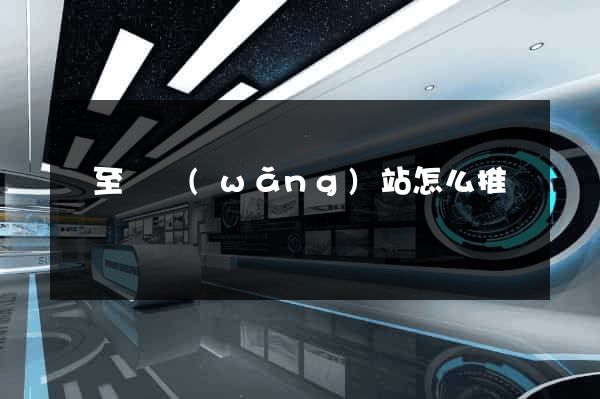 東至縣網(wǎng)站怎么推廣