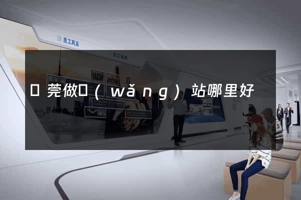 東莞做網(wǎng)站哪里好
