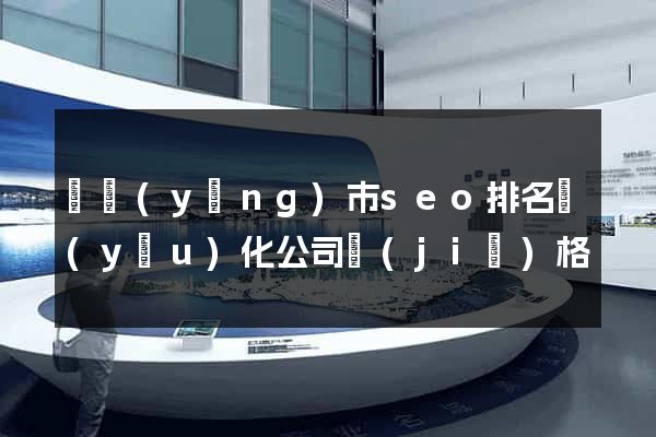 東陽(yáng)市seo排名優(yōu)化公司價(jià)格