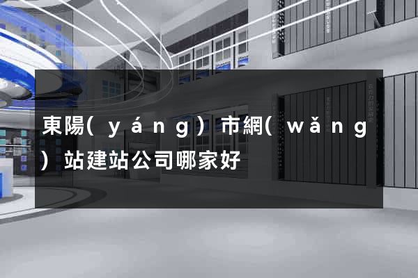 東陽(yáng)市網(wǎng)站建站公司哪家好