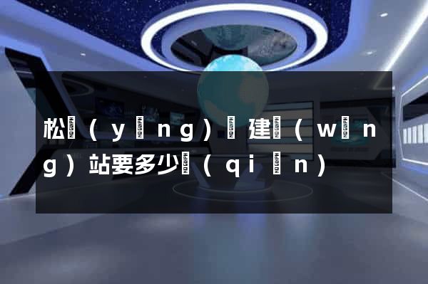 松陽(yáng)縣建網(wǎng)站要多少錢(qián)