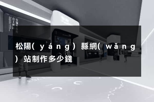 松陽(yáng)縣網(wǎng)站制作多少錢