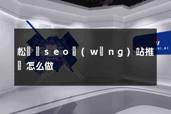 松陽縣seo網(wǎng)站推廣怎么做