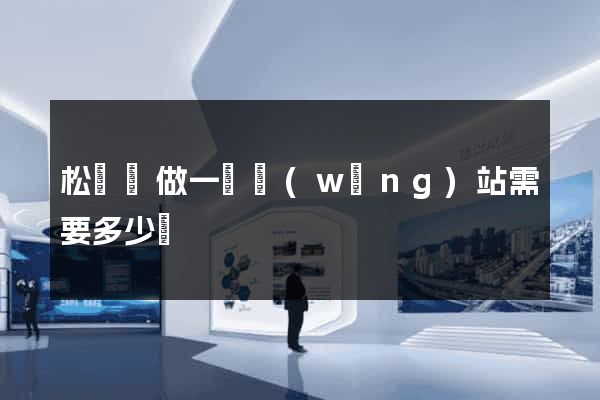 松陽縣做一個網(wǎng)站需要多少錢