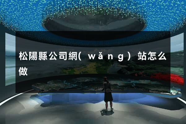 松陽縣公司網(wǎng)站怎么做