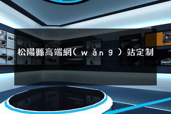 松陽縣高端網(wǎng)站定制