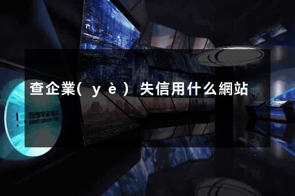 查企業(yè)失信用什么網站