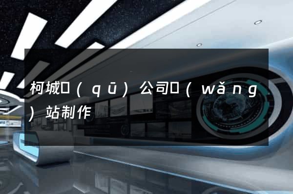柯城區(qū)公司網(wǎng)站制作