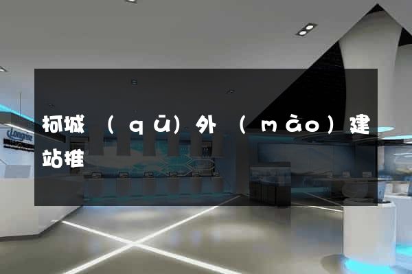 柯城區(qū)外貿(mào)建站推廣