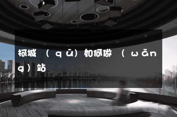 柯城區(qū)如何做網(wǎng)站
