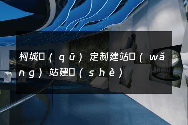 柯城區(qū)定制建站網(wǎng)站建設(shè)