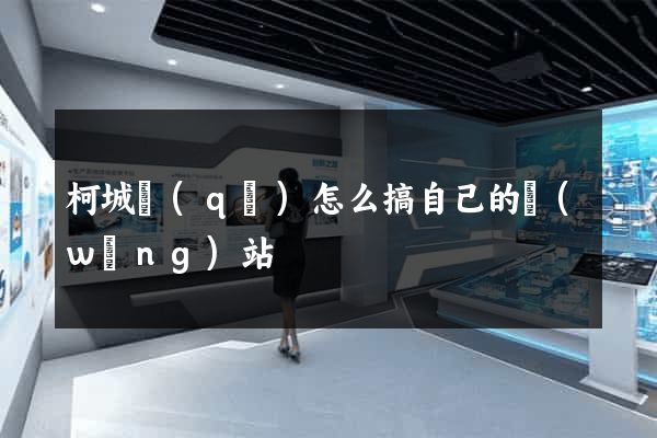 柯城區(qū)怎么搞自己的網(wǎng)站