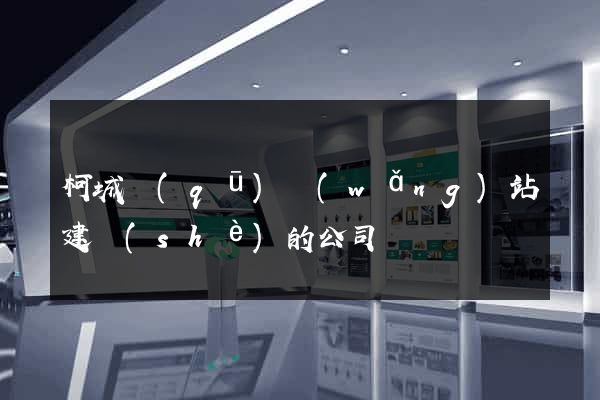 柯城區(qū)網(wǎng)站建設(shè)的公司