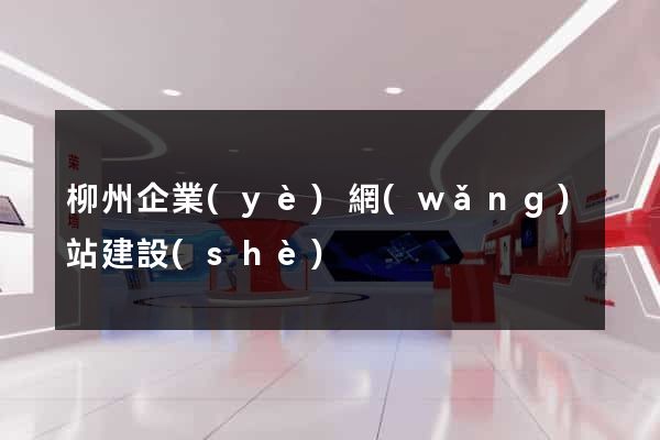 柳州企業(yè)網(wǎng)站建設(shè)