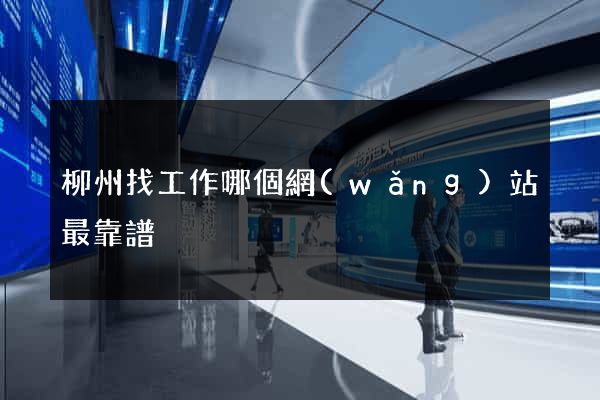 柳州找工作哪個網(wǎng)站最靠譜