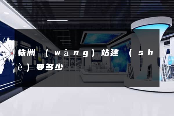 株洲網(wǎng)站建設(shè)要多少錢