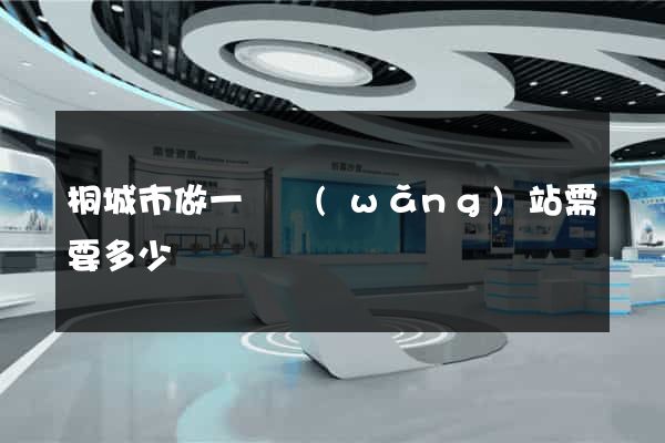 桐城市做一個網(wǎng)站需要多少錢