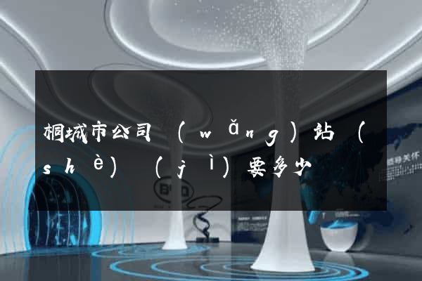 桐城市公司網(wǎng)站設(shè)計(jì)要多少錢