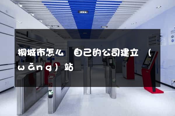 桐城市怎么給自己的公司建立網(wǎng)站