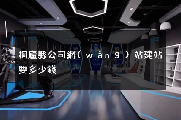 桐廬縣公司網(wǎng)站建站要多少錢