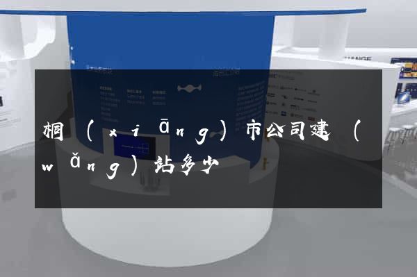 桐鄉(xiāng)市公司建網(wǎng)站多少錢