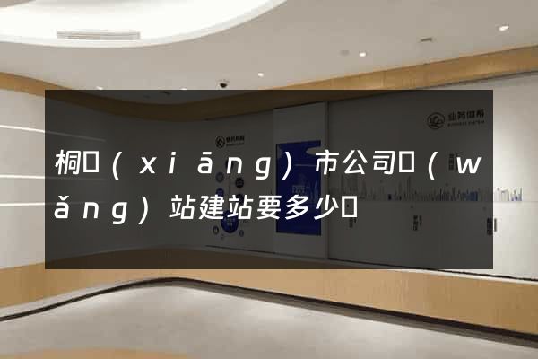 桐鄉(xiāng)市公司網(wǎng)站建站要多少錢