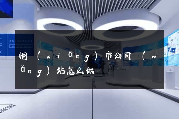 桐鄉(xiāng)市公司網(wǎng)站怎么做