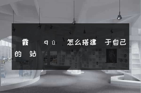 棲霞區(qū)怎么搭建屬于自己的網站