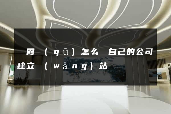 棲霞區(qū)怎么給自己的公司建立網(wǎng)站