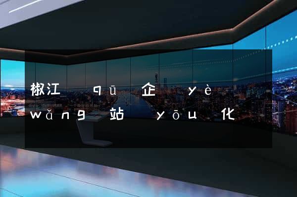 椒江區(qū)企業(yè)網(wǎng)站優(yōu)化
