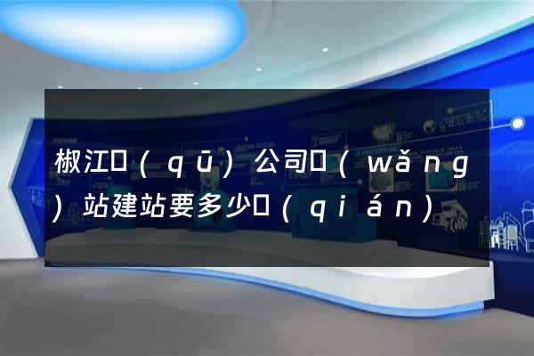 椒江區(qū)公司網(wǎng)站建站要多少錢(qián)