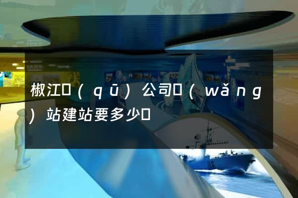 椒江區(qū)公司網(wǎng)站建站要多少錢
