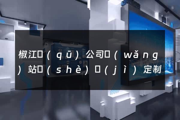 椒江區(qū)公司網(wǎng)站設(shè)計(jì)定制
